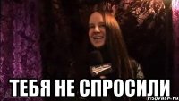  ТЕБЯ НЕ СПРОСИЛИ