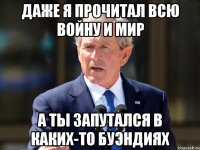 Даже я прочитал всю Войну и Мир А ты запутался в каких-то Буэндиях