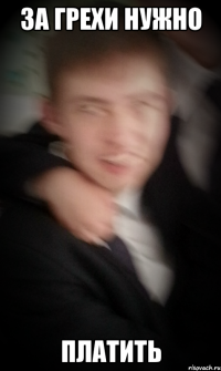 ЗА ГРЕХИ НУЖНО ПЛАТИТЬ