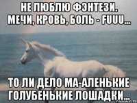 Не люблю фэнтези. Мечи, кровь, боль - FUUU... То ли дело ма-аленькие голубенькие лошадки...