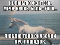 Не люблю фэнтези. Мечи, кровь, боль - FUUU... Люблю токо сказочки про лошадок.