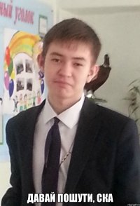  Давай пошути, ска