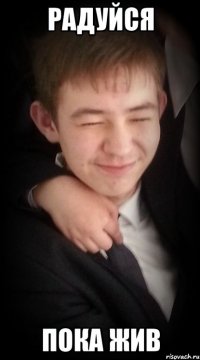 радуйся пока жив