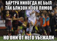 Бартра никогда не был так близок к 100 лямов но они от него убежали