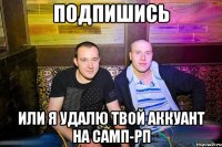 ПОДПИШИСЬ ИЛИ Я УДАЛЮ ТВОЙ АККУАНТ НА САМП-РП