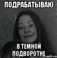ПОДРАБАТЫВАЮ В ТЕМНОЙ ПОДВОРОТНЕ