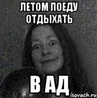 ЛЕТОМ ПОЕДУ ОТДЫХАТЬ В АД