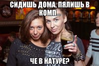 Сидишь дома, пялишь в комп... Че в натуре?