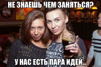 Не знаешь чем заняться? У нас есть пара идей...