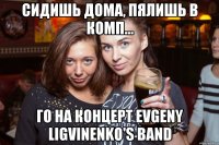 Сидишь дома, пялишь в комп... Го на концерт Evgeny Ligvinenko's Band