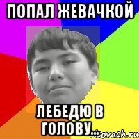 Попал жевачкой Лебедю в голову...