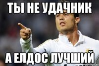 Ты не удачник А Елдос лучший