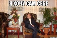 я хочу сам себе 