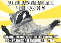 Девушка учуяла запах чужих духов? Скажи что хотел сделать ей подарок а он разбился и вылился на тебя.
