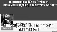 зашел в инстаграм на страницу любимой в надежде посмотреть фотки страница закрыта настройками приватности