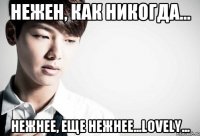 Нежен, как никогда... Нежнее, еще нежнее...Lovely...