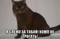  Я слежу за тобой! Комп не трогать!