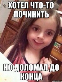 Хотел что-то починить Но доломал до конца