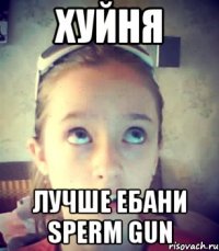 Хуйня Лучше ебани Sperm Gun