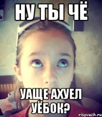 Ну ты чё уаще ахуел уёбок?
