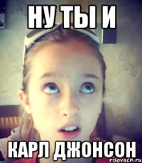 Ну ты и Карл Джонсон