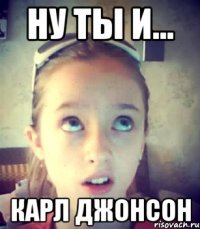 Ну ты и... Карл Джонсон