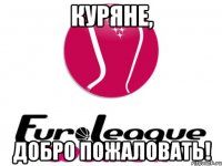 Куряне, добро пожаловать!