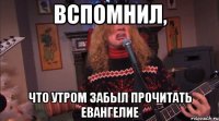 Вспомнил, что утром забыл прочитать Евангелие