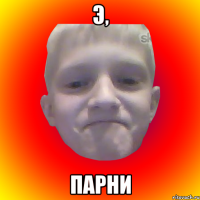 Э, парни
