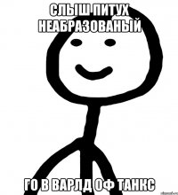 Слыш питух неабразованый го в варлд оф танкс