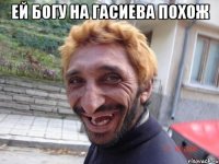 ЕЙ БОГУ НА ГАСИЕВА ПОХОЖ 