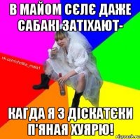 В майом сєлє даже сабакі затіхают- кагда я з діскатєки п'яная хуярю!
