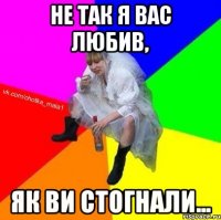 Не так я вас любив, як ви стогнали...