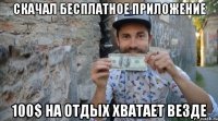 скачал бесплатное приложение 100$ на отдых хватает везде