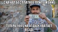 скачал бесплатное приложение теперь 100$ на отдых хватает везде