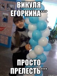 Викуля Егоркина*** просто прелесть***
