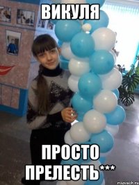 Викуля просто прелесть***