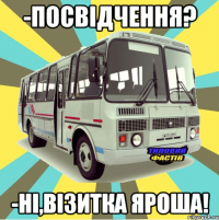 -посвідчення? -ні,візитка Яроша!