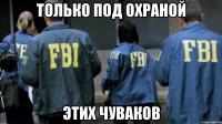 только под охраной этих чуваков