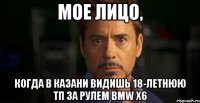 мое лицо, когда в казани видишь 18-летнюю тп за рулем BMW x6