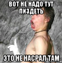 ВОТ НЕ НАДО ТУТ ПИЗДЕТЬ ЭТО НЕ НАСРАЛ ТАМ
