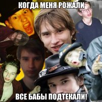 Когда меня рожали все бабы подтекали!
