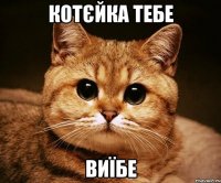 котєйка тебе виїбе