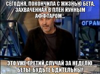 Сегодня, покончила с жизнью бета, захваченная в плен йунным аффтаром... Это уже третий случай за неделю, беты, будьте бдительны!