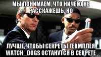 мы понимаем, что ничего не расскажешь, но лучше, чтобы секреты геймплея watch_dogs останутся в секрете