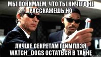 Мы понимаем, что ты ничего не расскажешь,но лучше секретам геймплэя watch_dogs остаться в тайне