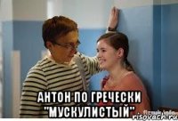  антон по гречески "мускулистый"
