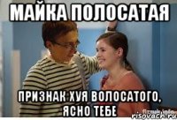 майка полосатая признак хуя волосатого, ясно тебе