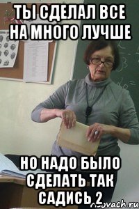 Ты сделал все на много лучше но надо было сделать так садись 2