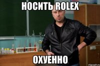 Носить Rolex Охуенно